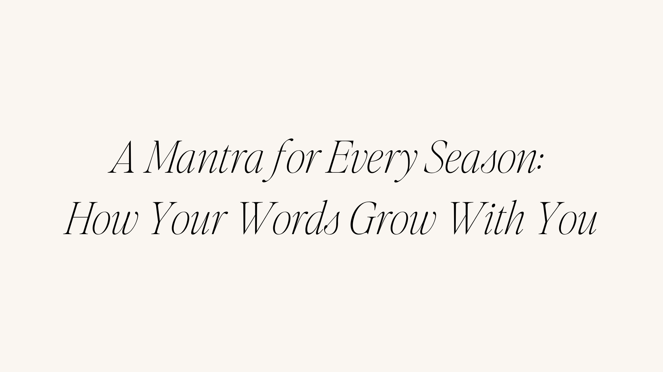 A Mantra for Every Season: How Your Words Grow With You
