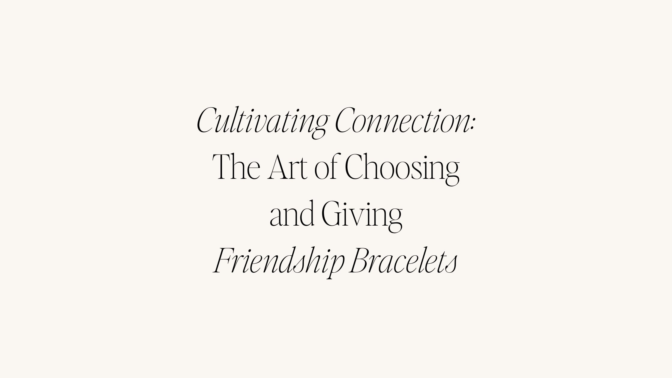 Cultivating Connection: The Art of Choosing and Giving Friendship Bracelets