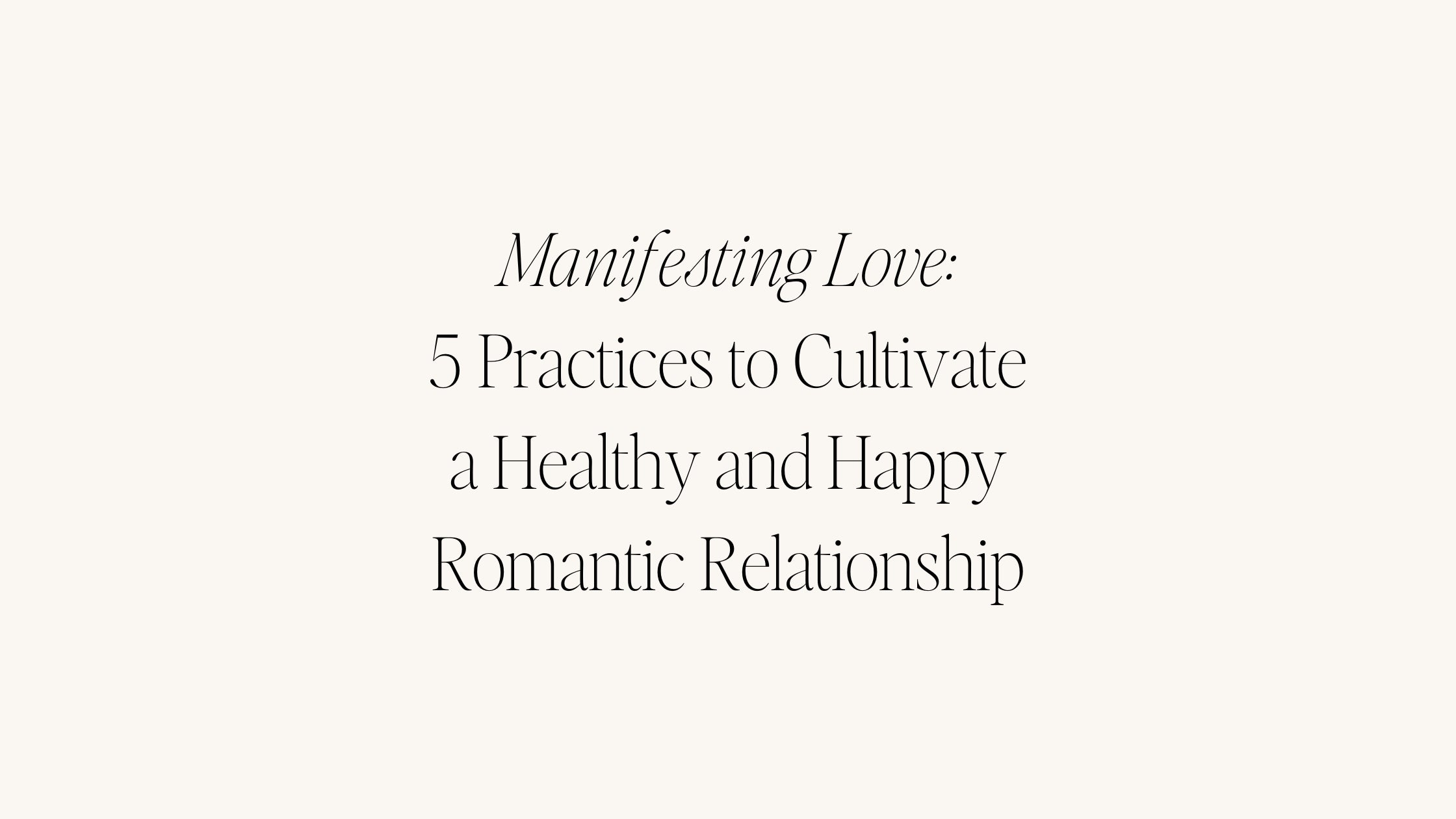 Manifesting Love: 5 Practices to Cultivate a Healthy and Happy Romantic Relationship