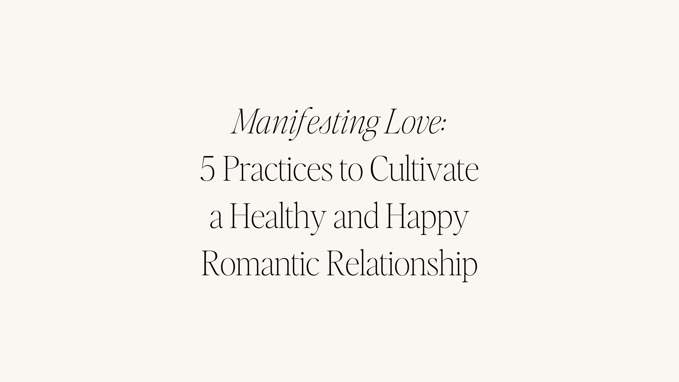Manifesting Love: 5 Practices to Cultivate a Healthy and Happy Romantic Relationship