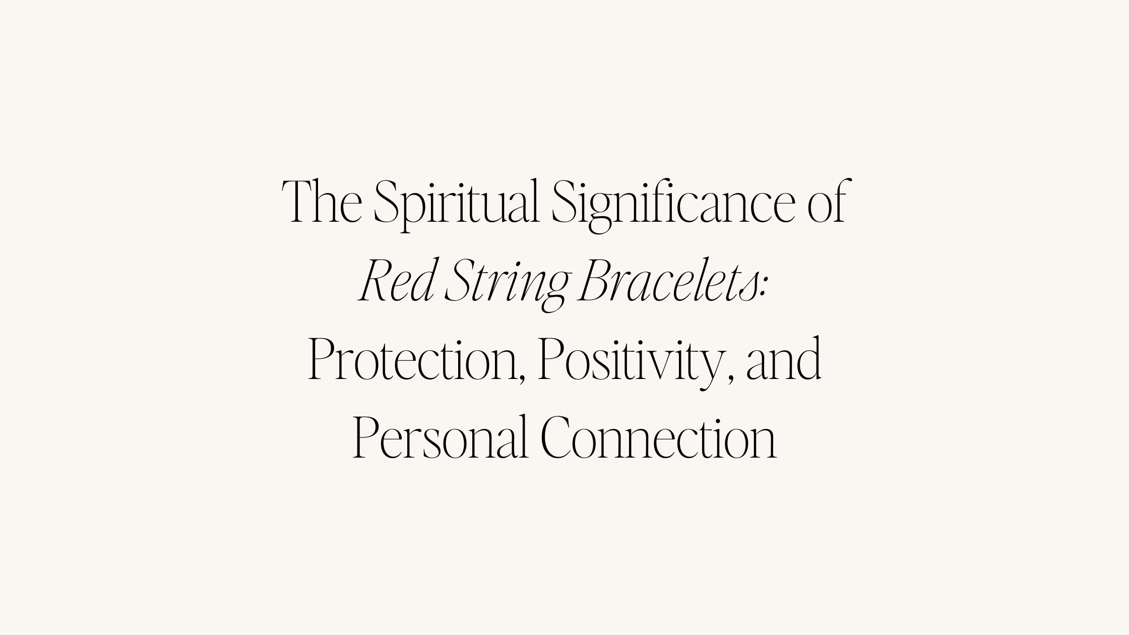 The Spiritual Significance of Red String Bracelets: Protection, Positivity, and Personal Connection